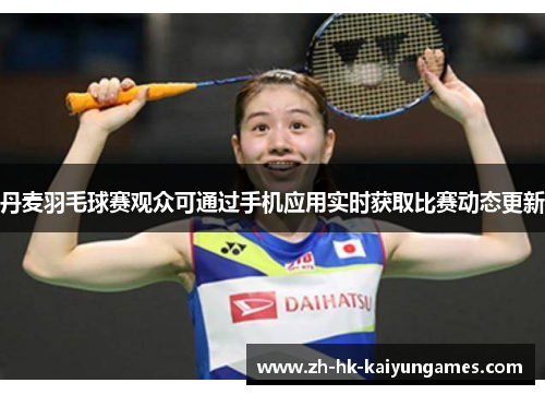 丹麦羽毛球赛观众可通过手机应用实时获取比赛动态更新
