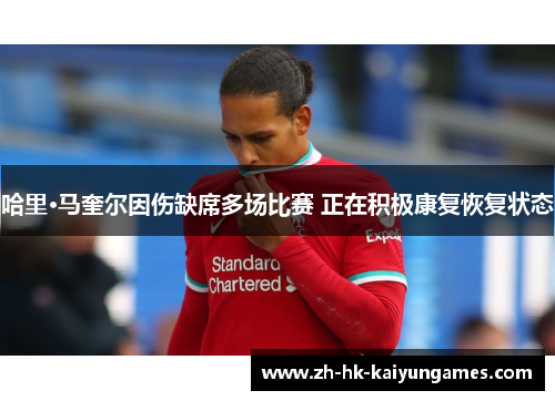 哈里·马奎尔因伤缺席多场比赛 正在积极康复恢复状态