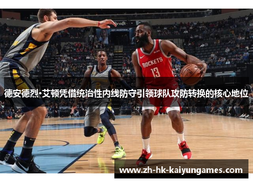 德安德烈·艾顿凭借统治性内线防守引领球队攻防转换的核心地位