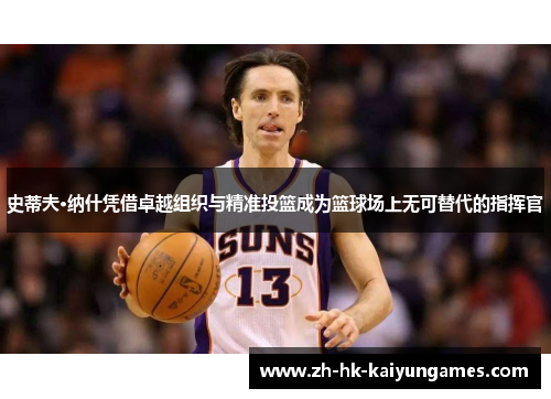 史蒂夫·纳什凭借卓越组织与精准投篮成为篮球场上无可替代的指挥官