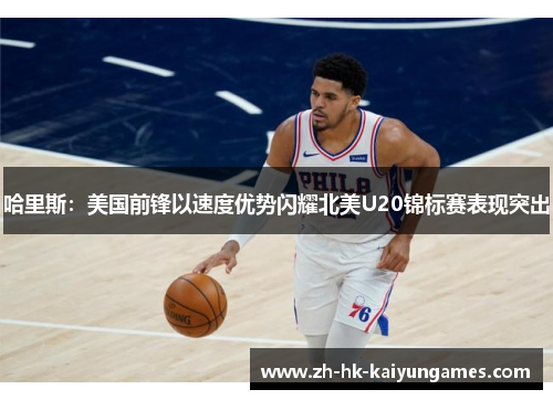 哈里斯：美国前锋以速度优势闪耀北美U20锦标赛表现突出