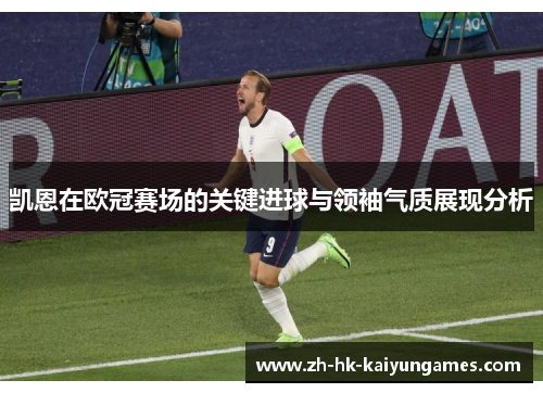 凯恩在欧冠赛场的关键进球与领袖气质展现分析