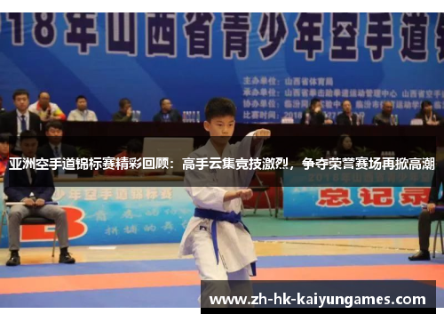 亚洲空手道锦标赛精彩回顾：高手云集竞技激烈，争夺荣誉赛场再掀高潮