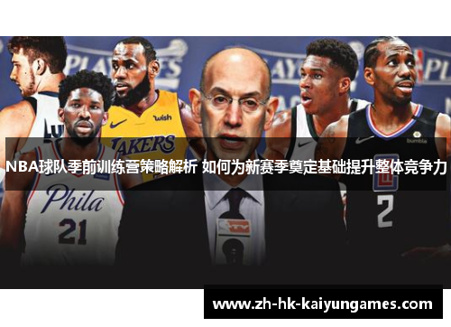 NBA球队季前训练营策略解析 如何为新赛季奠定基础提升整体竞争力