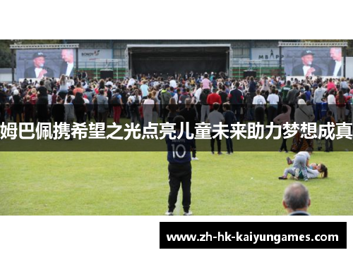 姆巴佩携希望之光点亮儿童未来助力梦想成真