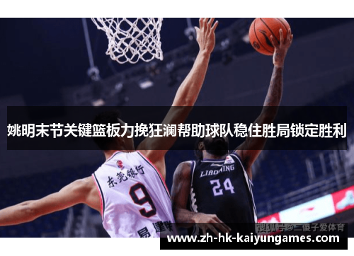 姚明末节关键篮板力挽狂澜帮助球队稳住胜局锁定胜利