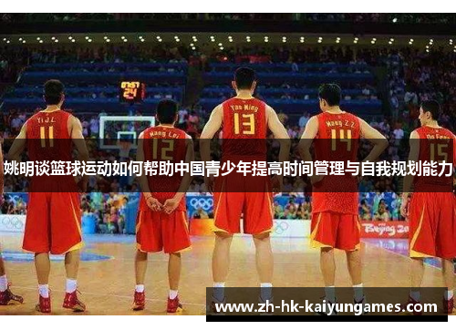 姚明谈篮球运动如何帮助中国青少年提高时间管理与自我规划能力