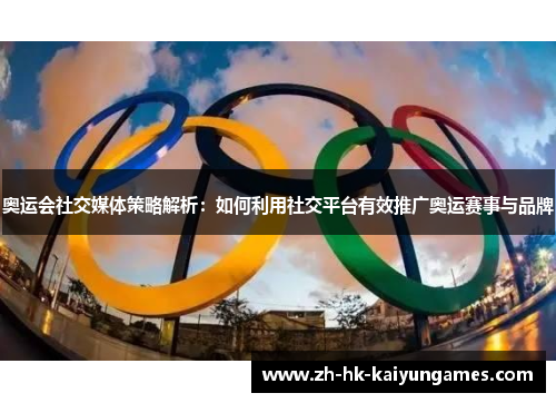 奥运会社交媒体策略解析：如何利用社交平台有效推广奥运赛事与品牌