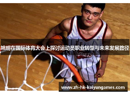 姚明在国际体育大会上探讨运动员职业转型与未来发展路径