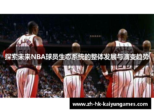 探索未来NBA球员生态系统的整体发展与演变趋势