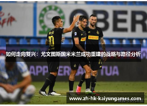 如何走向复兴：尤文图斯国米米兰成功重建的战略与路径分析
