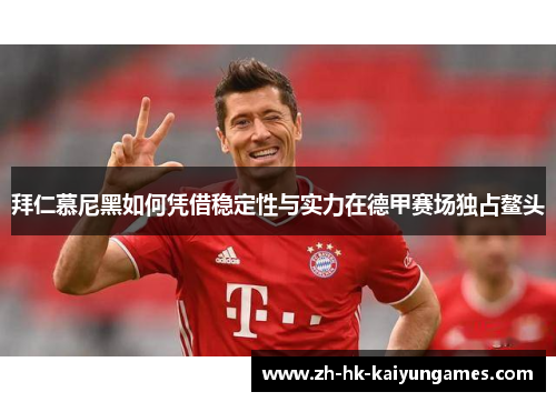 拜仁慕尼黑如何凭借稳定性与实力在德甲赛场独占鳌头