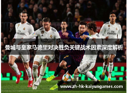 曼城与皇家马德里对决胜负关键战术因素深度解析