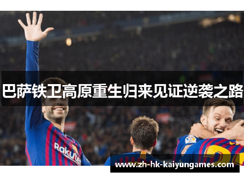 巴萨铁卫高原重生归来见证逆袭之路