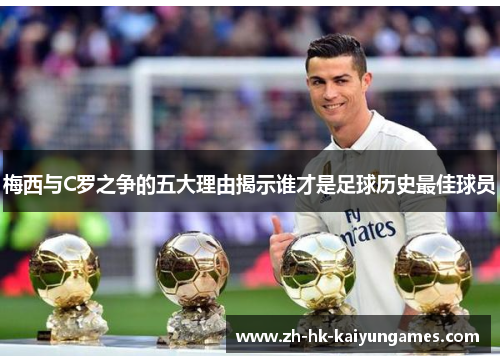 梅西与C罗之争的五大理由揭示谁才是足球历史最佳球员