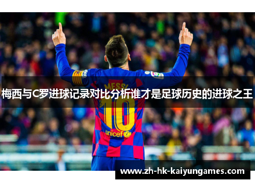 梅西与C罗进球记录对比分析谁才是足球历史的进球之王