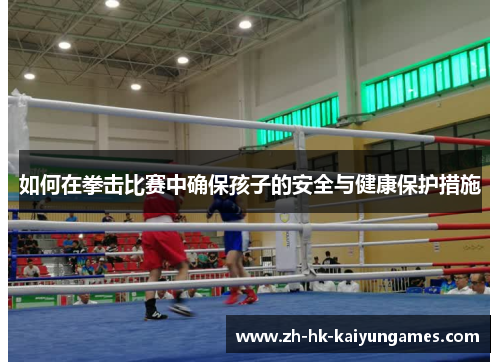 如何在拳击比赛中确保孩子的安全与健康保护措施