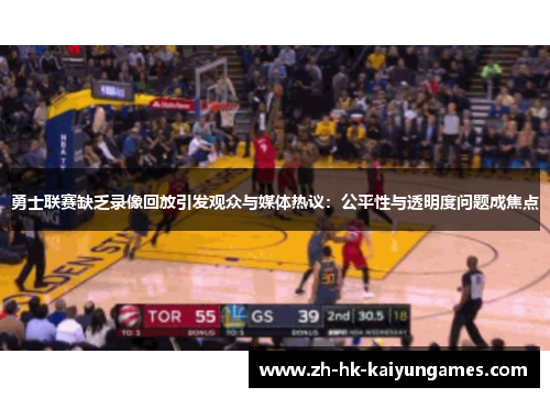 勇士联赛缺乏录像回放引发观众与媒体热议：公平性与透明度问题成焦点