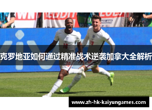 克罗地亚如何通过精准战术逆袭加拿大全解析