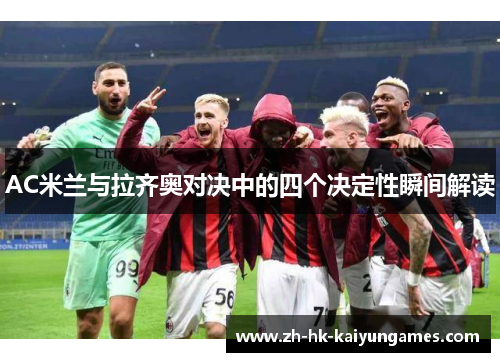 AC米兰与拉齐奥对决中的四个决定性瞬间解读