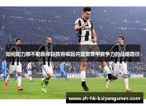 如何助力那不勒斯年轻阵容崛起并重塑意甲竞争力的战略路径