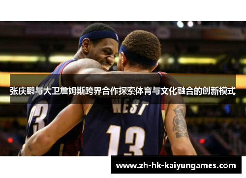 张庆鹏与大卫詹姆斯跨界合作探索体育与文化融合的创新模式
