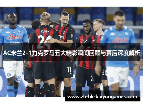 AC米兰2-1力克罗马五大精彩瞬间回顾与赛后深度解析