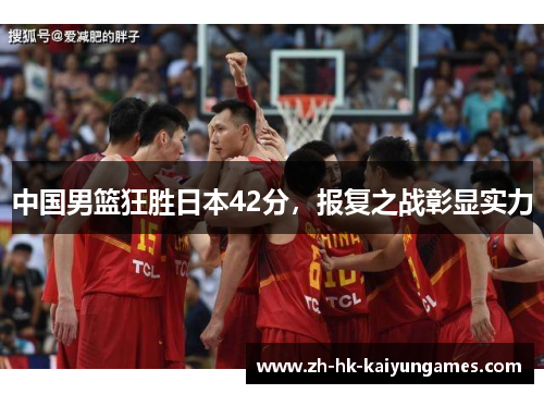 中国男篮狂胜日本42分，报复之战彰显实力