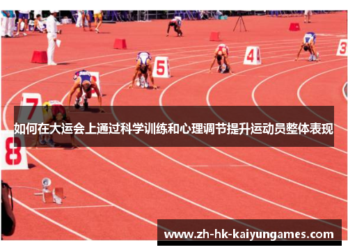 如何在大运会上通过科学训练和心理调节提升运动员整体表现