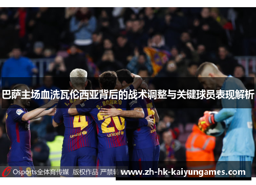 巴萨主场血洗瓦伦西亚背后的战术调整与关键球员表现解析