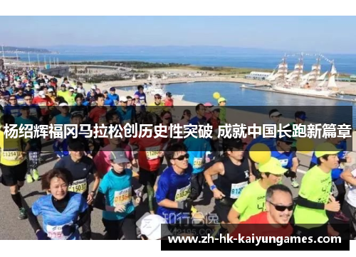 杨绍辉福冈马拉松创历史性突破 成就中国长跑新篇章