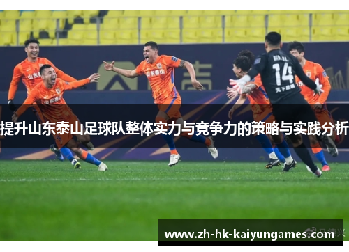 提升山东泰山足球队整体实力与竞争力的策略与实践分析