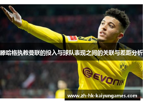 滕哈格执教曼联的投入与球队表现之间的关联与差距分析