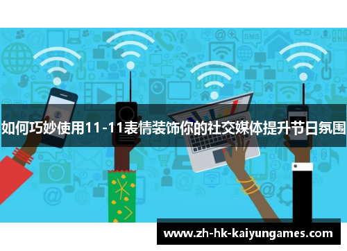 如何巧妙使用11-11表情装饰你的社交媒体提升节日氛围