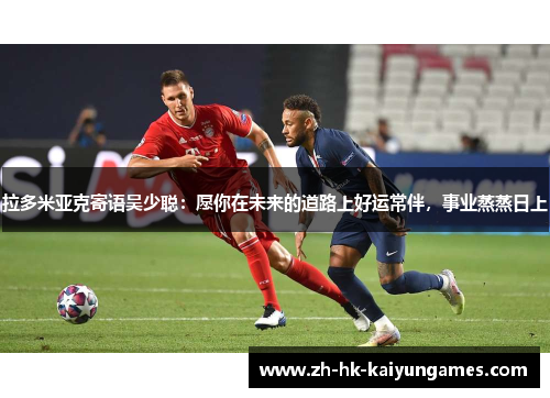 拉多米亚克寄语吴少聪：愿你在未来的道路上好运常伴，事业蒸蒸日上