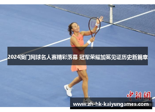 2024澳门网球名人赛精彩落幕 冠军荣耀加冕见证历史新篇章