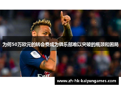 为何50万欧元的转会费成为俱乐部难以突破的瓶颈和困局