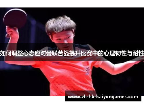 如何调整心态应对曼联苦战提升比赛中的心理韧性与耐性