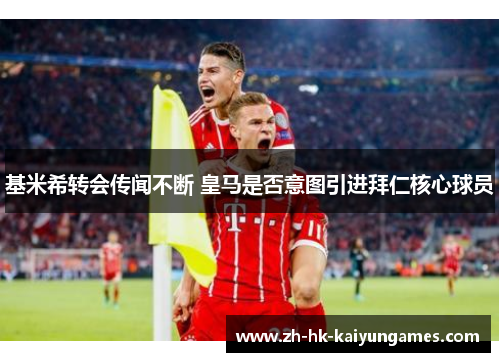 基米希转会传闻不断 皇马是否意图引进拜仁核心球员