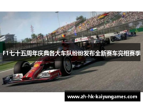 F1七十五周年庆典各大车队纷纷发布全新赛车亮相赛季