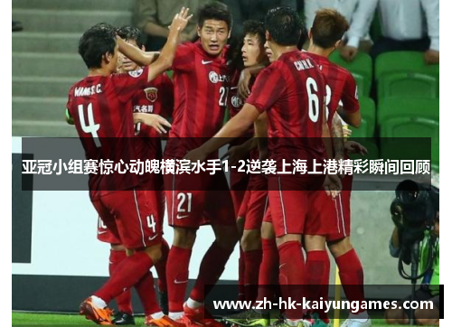 亚冠小组赛惊心动魄横滨水手1-2逆袭上海上港精彩瞬间回顾