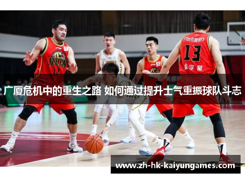 广厦危机中的重生之路 如何通过提升士气重振球队斗志
