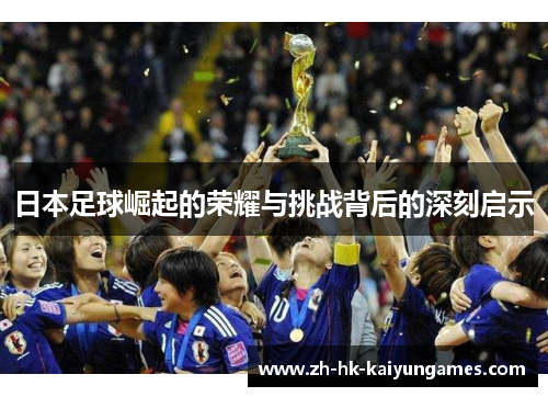 日本足球崛起的荣耀与挑战背后的深刻启示