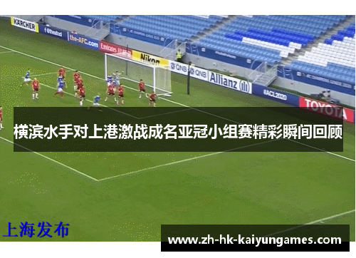 横滨水手对上港激战成名亚冠小组赛精彩瞬间回顾