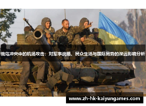 俄乌冲突中的机场攻击：对军事战略、民众生活与国际局势的深远影响分析