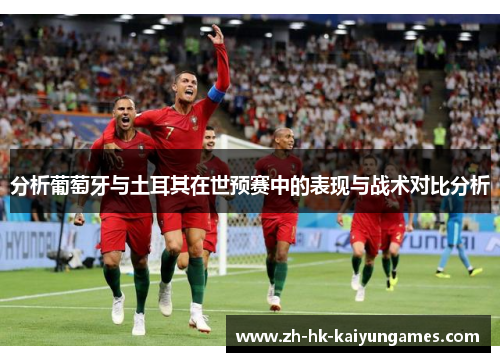 分析葡萄牙与土耳其在世预赛中的表现与战术对比分析
