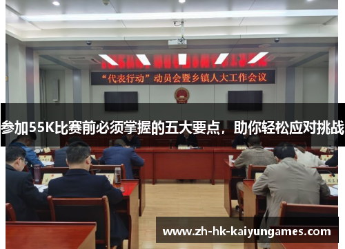 参加55K比赛前必须掌握的五大要点，助你轻松应对挑战