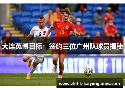 大连英博目标：签约三位广州队球员揭秘