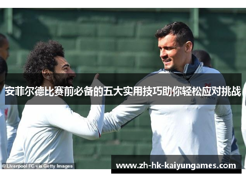安菲尔德比赛前必备的五大实用技巧助你轻松应对挑战