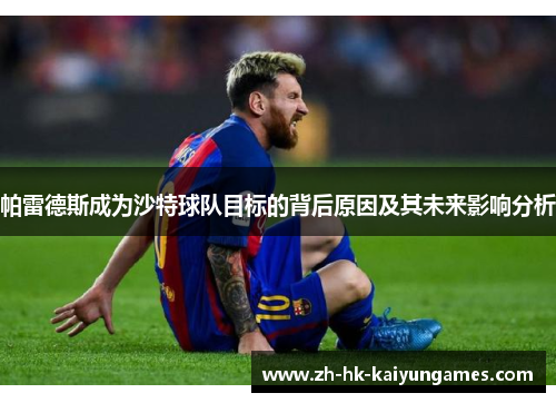 帕雷德斯成为沙特球队目标的背后原因及其未来影响分析